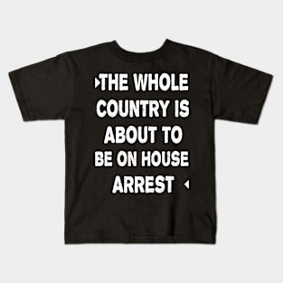 THE WHOLE COUNTRY IS ABOUT TO BE ON HOUSE ARREST Kids T-Shirt